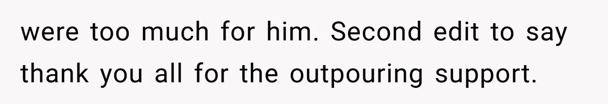 were too much for him. Second edit to say thank you all for the outpouring support.