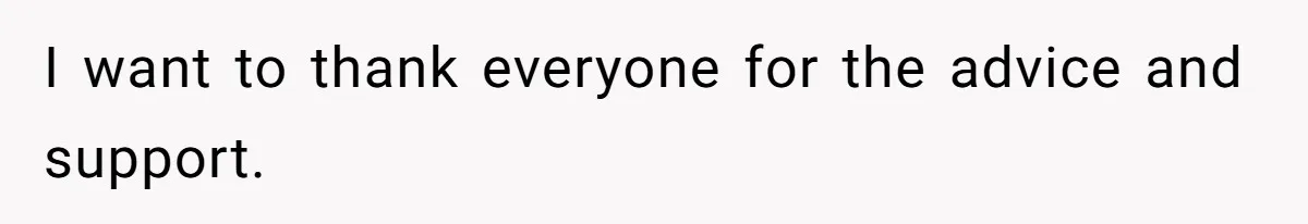 I want to thank everyone for the advice and support.