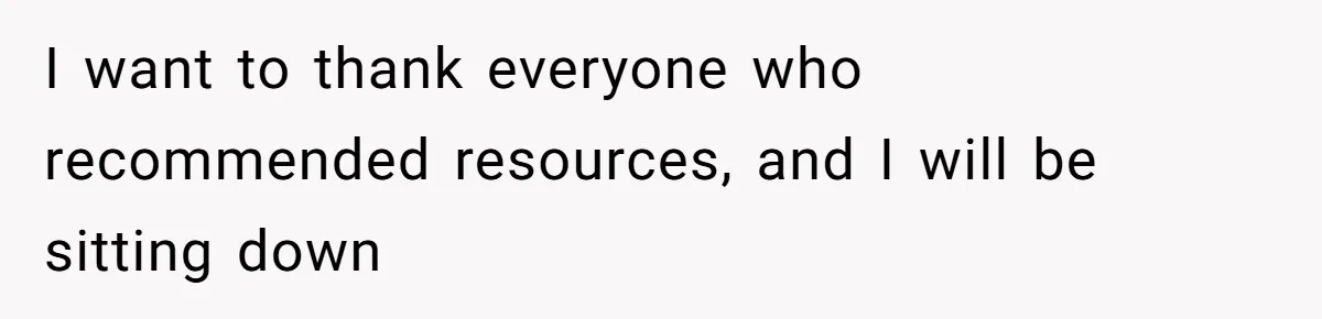 I want to thank everyone who recommended resources, and I will be sitting down