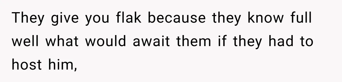They give you flak because they know full well what would await them if they had to host him,