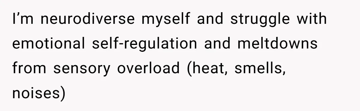 I’m neurodiverse myself and struggle with emotional self-regulation and meltdowns from sensory overload (heat, smells, noises)