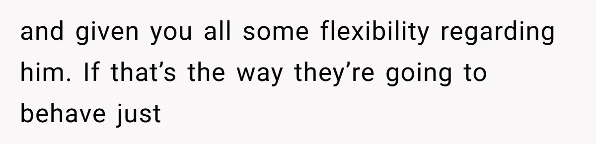 and given you all some flexibility regarding him. If that’s the way they’re going to behave just