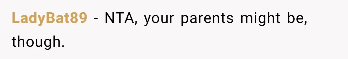 LadyBat89 − NTA, your parents might be, though.