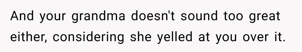 And your grandma doesn't sound too great either, considering she yelled at you over it.