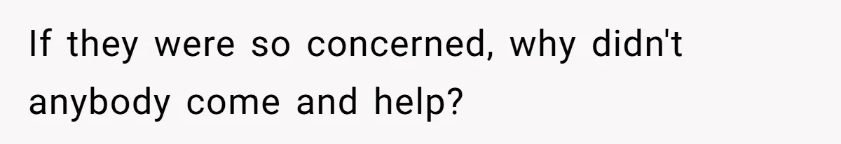 If they were so concerned, why didn't anybody come and help?