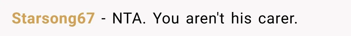 Starsong67 − NTA. You aren't his carer.