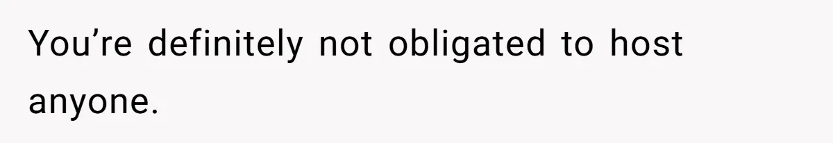 You’re definitely not obligated to host anyone.