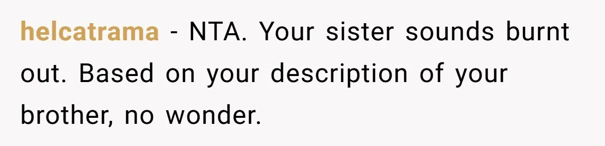 helcatrama − NTA. Your sister sounds burnt out. Based on your description of your brother, no wonder.