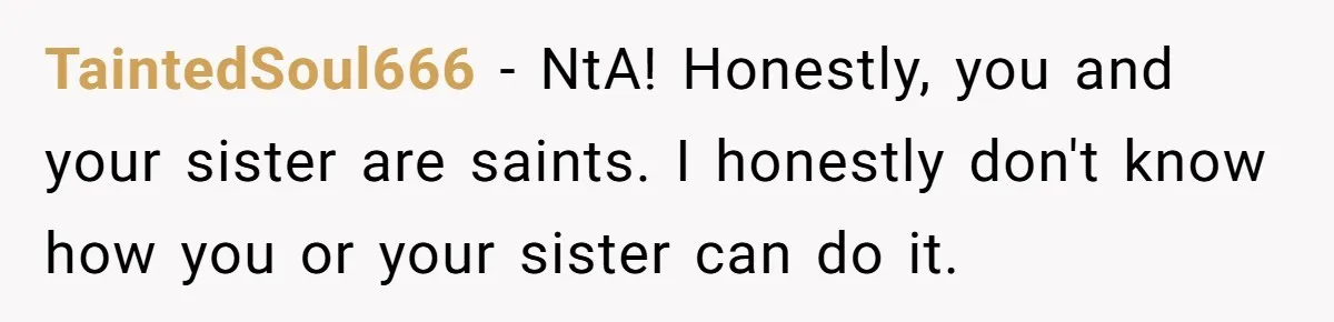 TaintedSoul666 − NtA! Honestly, you and your sister are saints. I honestly don't know how you or your sister can do it.