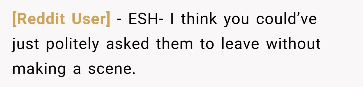 [Reddit User] − ESH- I think you could’ve just politely asked them to leave without making a scene.