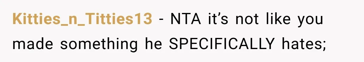 Kitties_n_Titties13 − NTA it’s not like you made something he SPECIFICALLY hates;