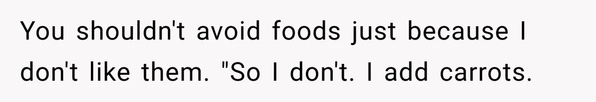 You shouldn't avoid foods just because I don't like them. "So I don't. I add carrots.