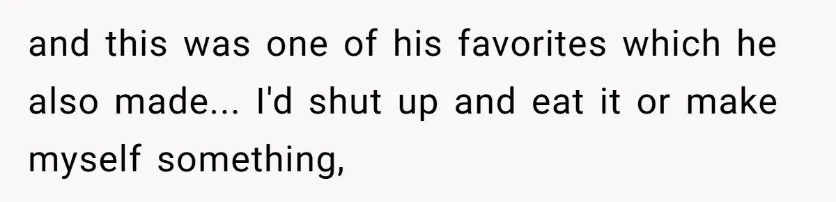 and this was one of his favorites which he also made... I'd shut up and eat it or make myself something,