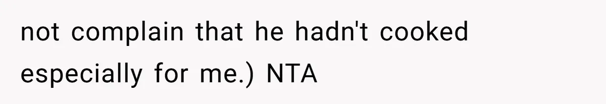 not complain that he hadn't cooked especially for me.) NTA