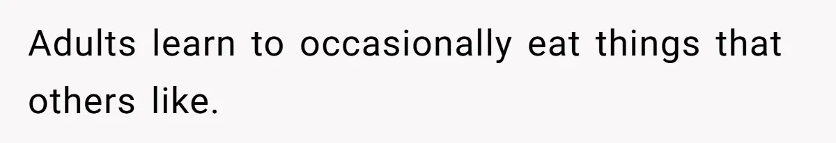Adults learn to occasionally eat things that others like.