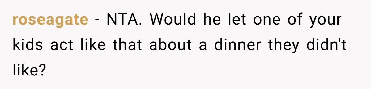 roseagate − NTA. Would he let one of your kids act like that about a dinner they didn't like?
