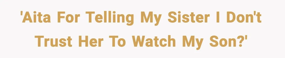 'AITA for telling my sister I don't trust her to watch my son?'