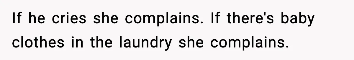 If he cries she complains. If there's baby clothes in the laundry she complains.