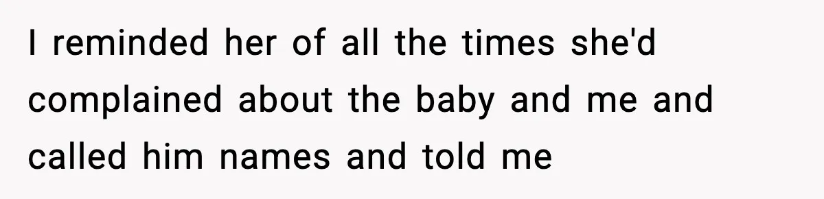 I reminded her of all the times she'd complained about the baby and me and called him names and told me