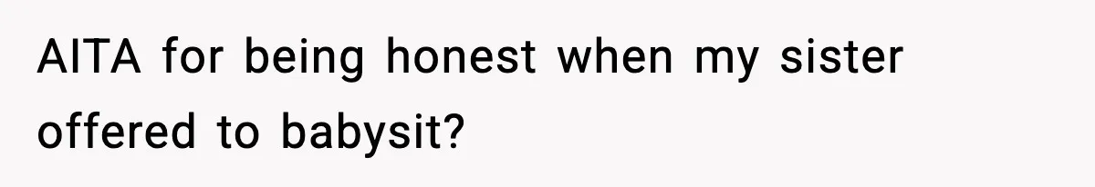 AITA for being honest when my sister offered to babysit?