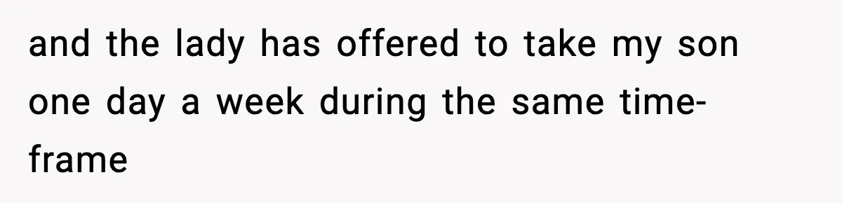 and the lady has offered to take my son one day a week during the same time-frame