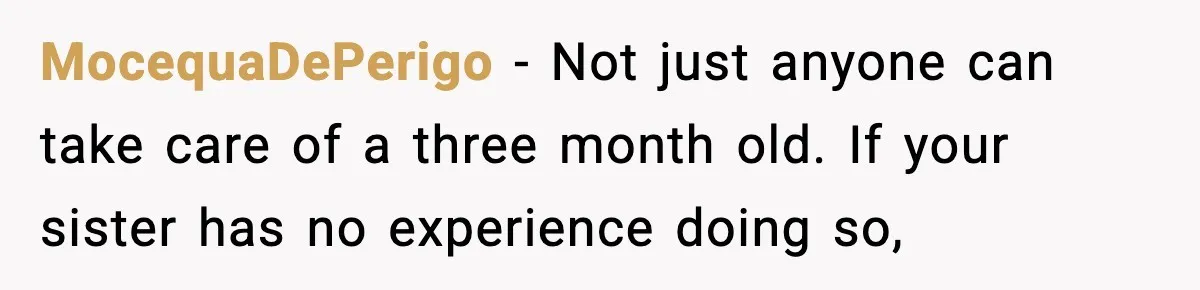 MocequaDePerigo − Not just anyone can take care of a three month old. If your sister has no experience doing so,
