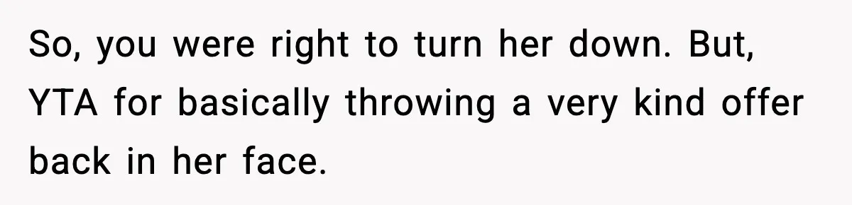 So, you were right to turn her down. But, YTA for basically throwing a very kind offer back in her face.