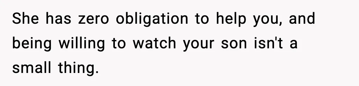 She has zero obligation to help you, and being willing to watch your son isn't a small thing.