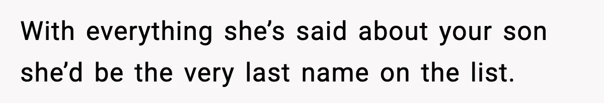 With everything she’s said about your son she’d be the very last name on the list.