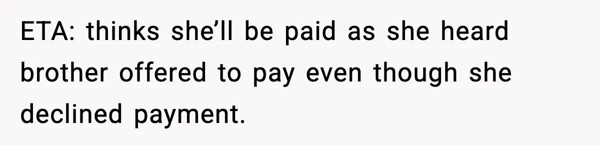 ETA: thinks she’ll be paid as she heard brother offered to pay even though she declined payment.