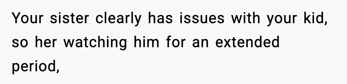 Your sister clearly has issues with your kid, so her watching him for an extended period,