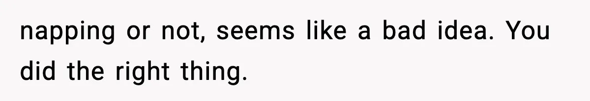 napping or not, seems like a bad idea. You did the right thing.