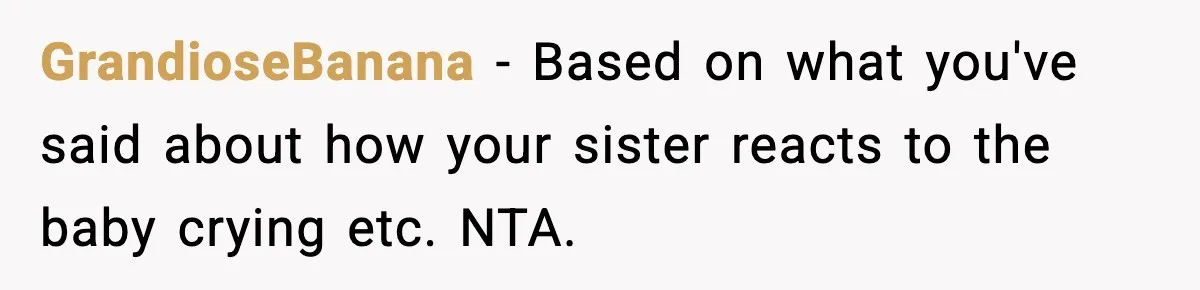 GrandioseBanana − Based on what you've said about how your sister reacts to the baby crying etc. NTA.