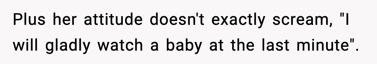 Plus her attitude doesn't exactly scream, "I will gladly watch a baby at the last minute".