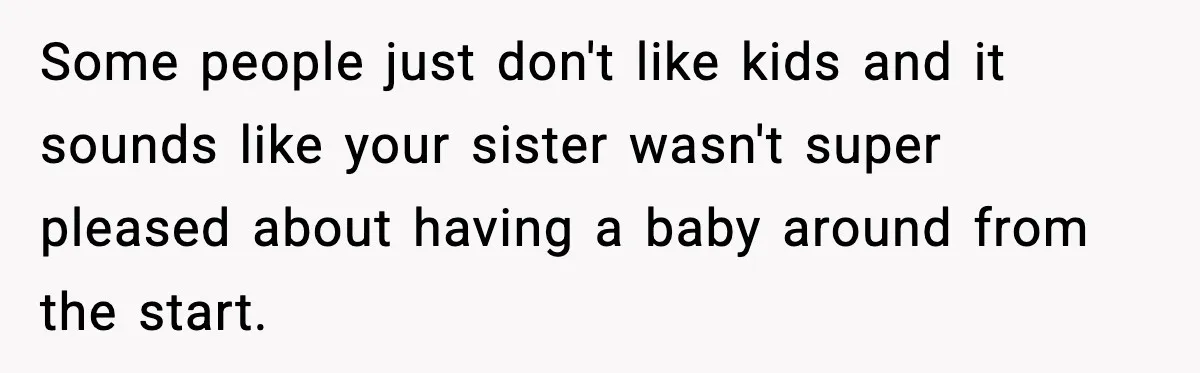 Some people just don't like kids and it sounds like your sister wasn't super pleased about having a baby around from the start.