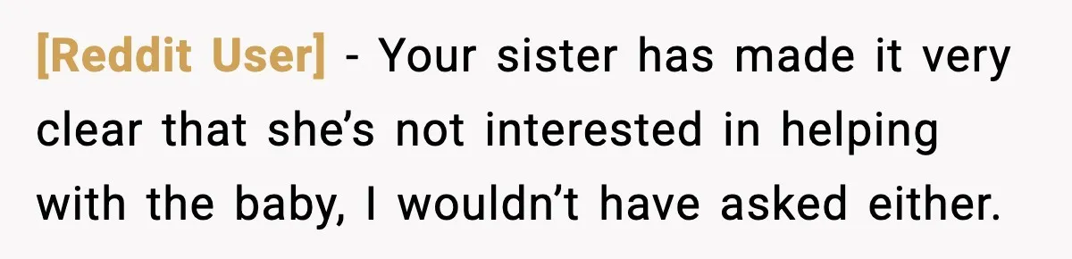 [Reddit User] − Your sister has made it very clear that she’s not interested in helping with the baby, I wouldn’t have asked either.