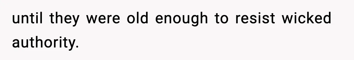 until they were old enough to resist wicked authority.
