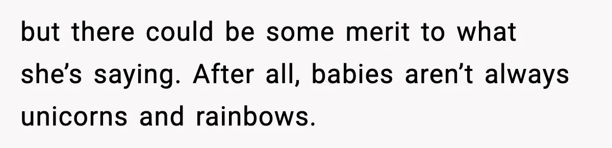 but there could be some merit to what she’s saying. After all, babies aren’t always unicorns and rainbows.