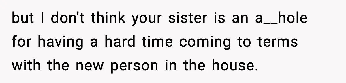 but I don't think your sister is an a__hole for having a hard time coming to terms with the new person in the house.