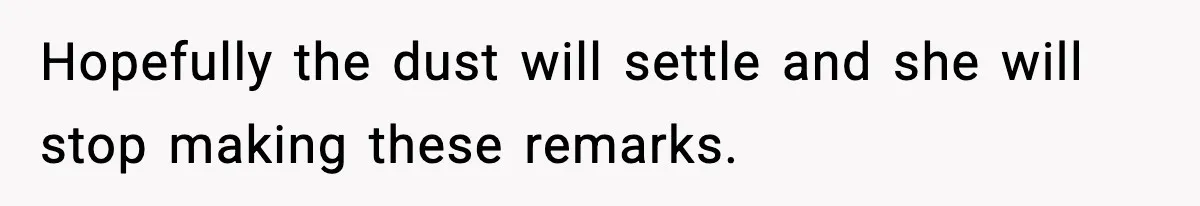 Hopefully the dust will settle and she will stop making these remarks.
