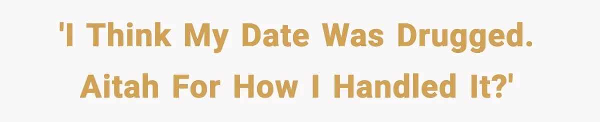 'I think my date was drugged. AITAH for how I handled it?'