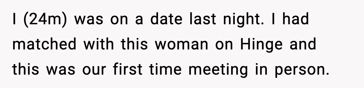 I (24m) was on a date last night. I had matched with this woman on Hinge and this was our first time meeting in person.