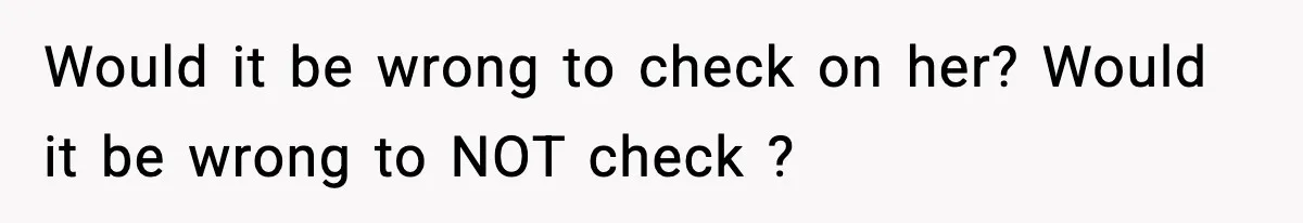 Would it be wrong to check on her? Would it be wrong to NOT check ?