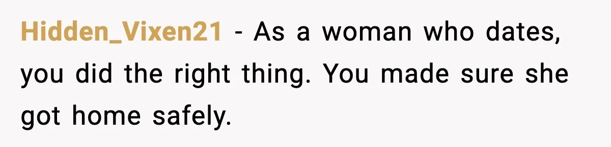 Hidden_Vixen21 - As a woman who dates, you did the right thing. You made sure she got home safely.