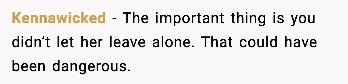 Kennawicked - The important thing is you didn’t let her leave alone. That could have been dangerous.