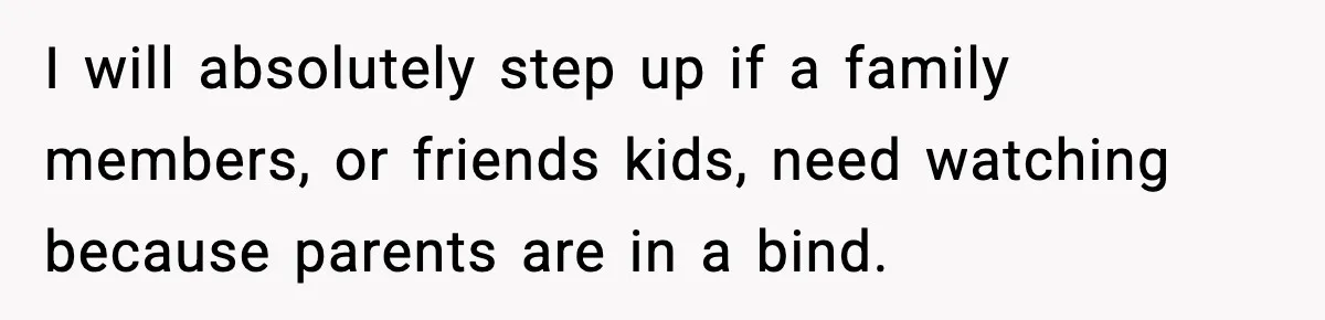 I will absolutely step up if a family members, or friends kids, need watching because parents are in a bind.