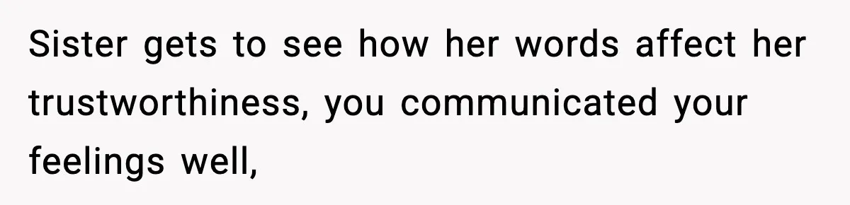 Sister gets to see how her words affect her trustworthiness, you communicated your feelings well,