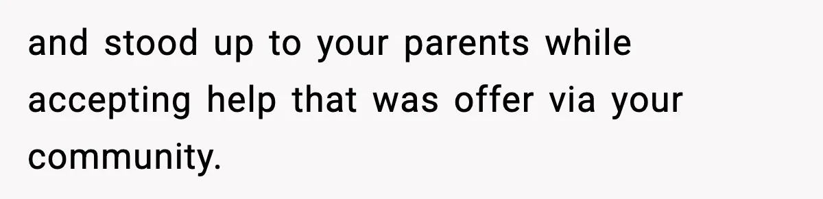 and stood up to your parents while accepting help that was offer via your community.