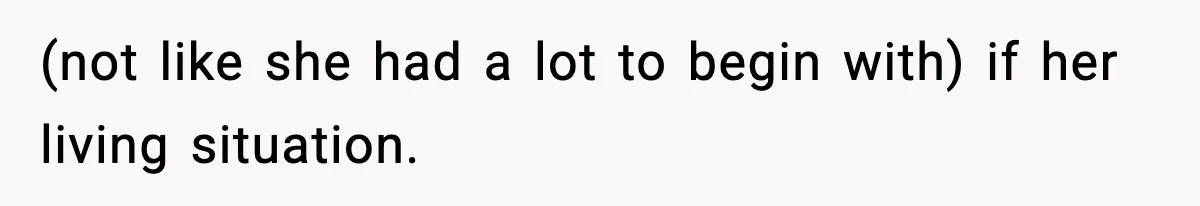 (not like she had a lot to begin with) if her living situation.