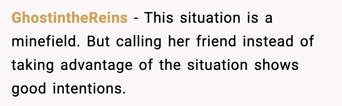 GhostintheReins - This situation is a minefield. But calling her friend instead of taking advantage of the situation shows good intentions.